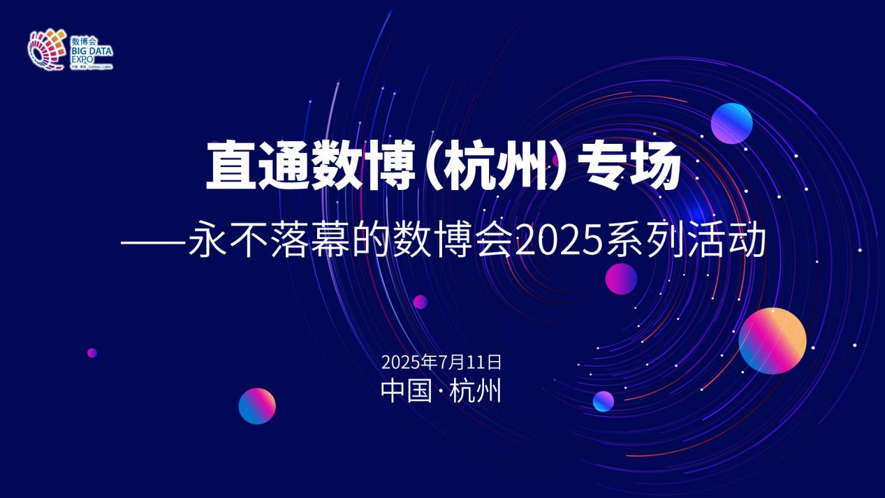 “永不落幕的数博会”2025系列活动——直通数博（杭州）专场将于7月11日举办